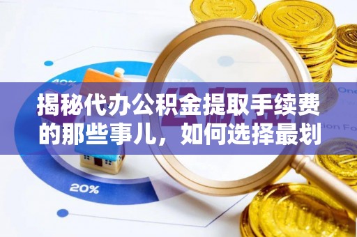荔波揭秘代办公积金提取手续费的那些事儿，如何选择最划算的服务？