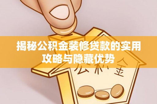 荔波揭秘公积金装修贷款的实用攻略与隐藏优势