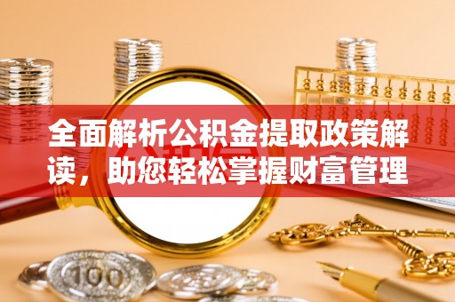 荔波全面解析公积金提取政策解读，助您轻松掌握财富管理新方向