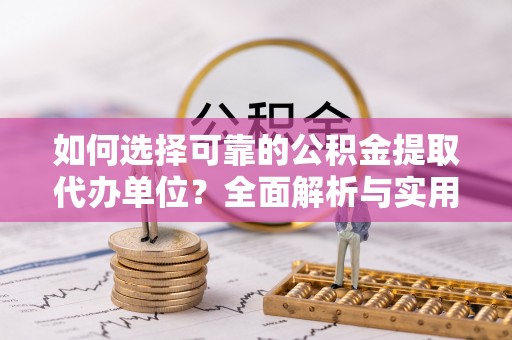 荔波如何选择可靠的公积金提取代办单位？全面解析与实用指南