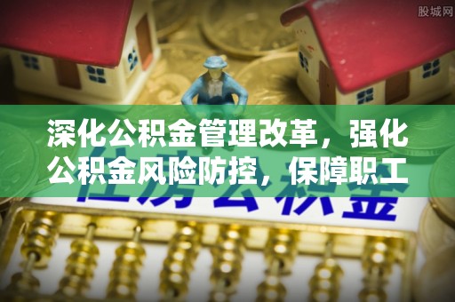 荔波深化公积金管理改革，强化公积金风险防控，保障职工权益