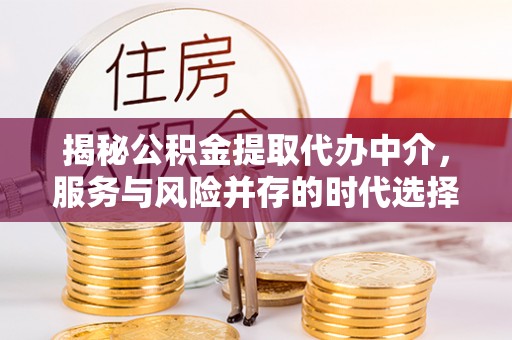 荔波揭秘公积金提取代办中介，服务与风险并存的时代选择