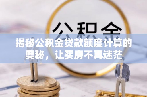 荔波揭秘公积金贷款额度计算的奥秘，让买房不再迷茫