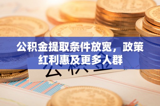 荔波公积金提取条件放宽，政策红利惠及更多人群