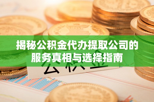 荔波揭秘公积金代办提取公司的服务真相与选择指南