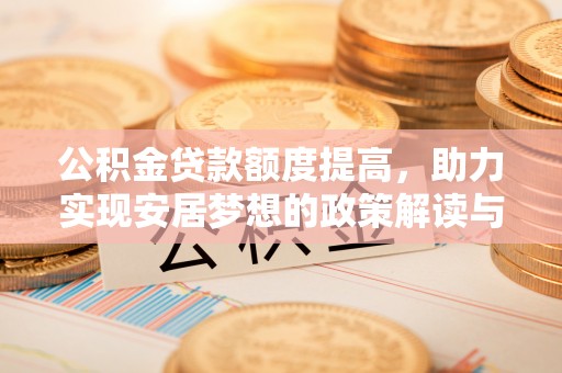 荔波公积金贷款额度提高，助力实现安居梦想的政策解读与未来展望