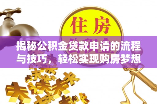 荔波揭秘公积金贷款申请的流程与技巧，轻松实现购房梦想