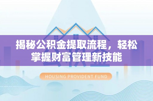 荔波揭秘公积金提取流程，轻松掌握财富管理新技能