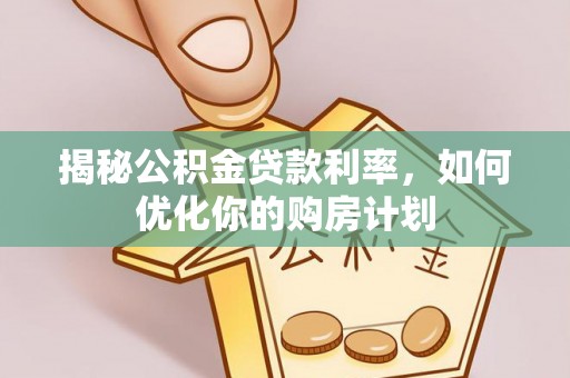 荔波揭秘公积金贷款利率，如何优化你的购房计划