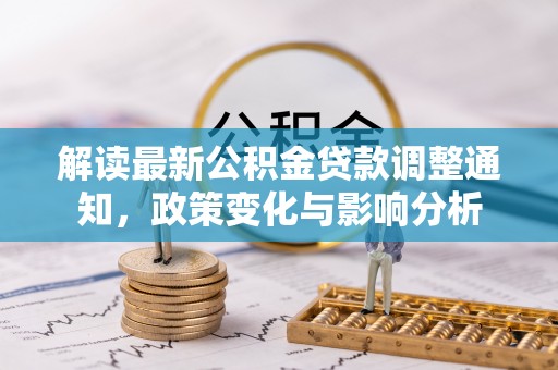荔波解读最新公积金贷款调整通知，政策变化与影响分析