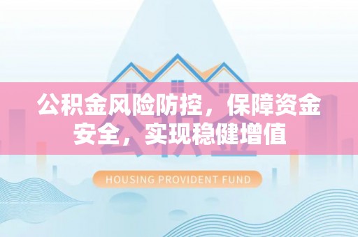 荔波公积金风险防控，保障资金安全，实现稳健增值