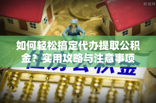 荔波如何轻松搞定代办提取公积金？实用攻略与注意事项