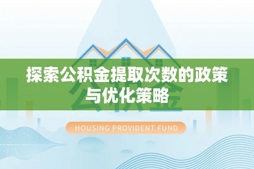 荔波探索公积金提取次数的政策与优化策略