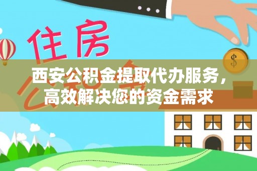荔波西安公积金提取代办服务，高效解决您的资金需求