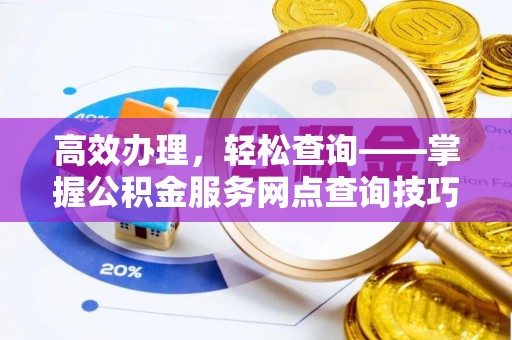 荔波高效办理，轻松查询——掌握公积金服务网点查询技巧