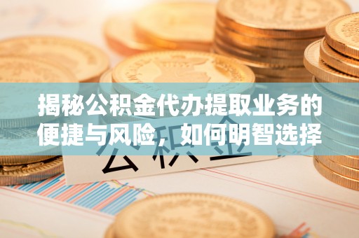 荔波揭秘公积金代办提取业务的便捷与风险，如何明智选择？