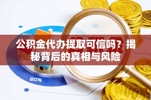 荔波公积金代办提取可信吗？揭秘背后的真相与风险