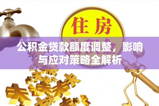 荔波公积金贷款额度调整，影响与应对策略全解析