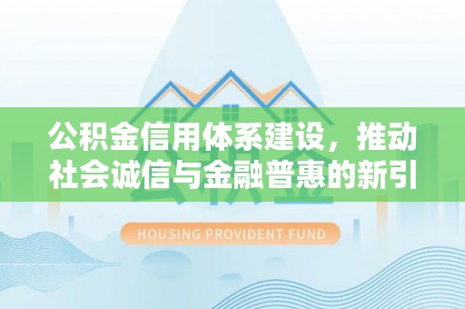 荔波公积金信用体系建设，推动社会诚信与金融普惠的新引擎