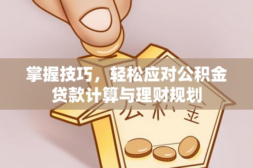 荔波掌握技巧，轻松应对公积金贷款计算与理财规划