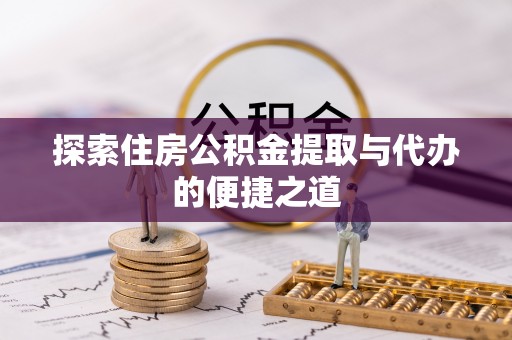 荔波探索住房公积金提取与代办的便捷之道