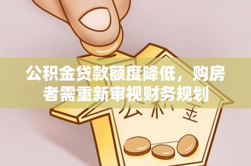 荔波公积金贷款额度降低，购房者需重新审视财务规划