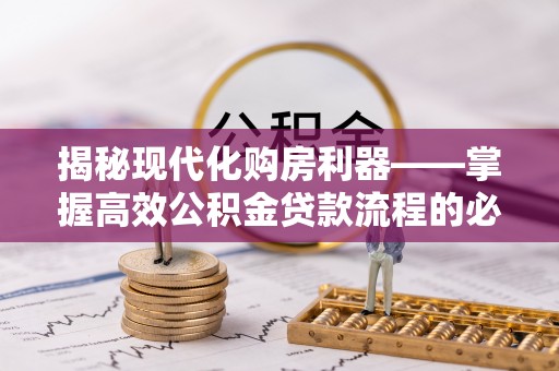 荔波揭秘现代化购房利器——掌握高效公积金贷款流程的必备指南