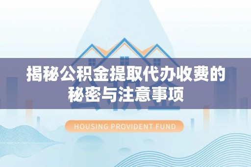 荔波揭秘公积金提取代办收费的秘密与注意事项
