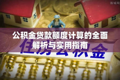 荔波公积金贷款额度计算的全面解析与实用指南