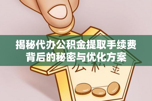 荔波揭秘代办公积金提取手续费背后的秘密与优化方案