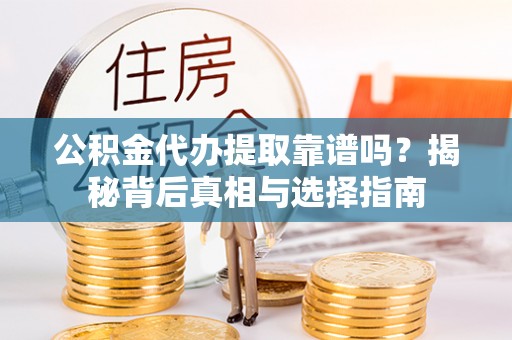 荔波公积金代办提取靠谱吗？揭秘背后真相与选择指南