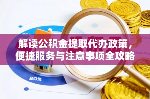 荔波解读公积金提取代办政策，便捷服务与注意事项全攻略