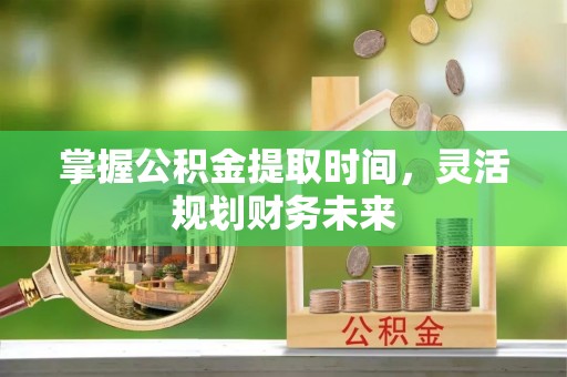 荔波掌握公积金提取时间，灵活规划财务未来