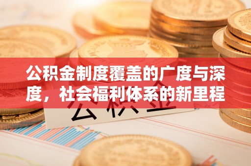 荔波公积金制度覆盖的广度与深度，社会福利体系的新里程碑