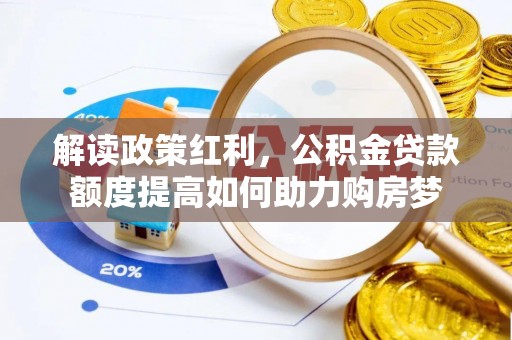 荔波解读政策红利，公积金贷款额度提高如何助力购房梦