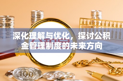 荔波深化理解与优化，探讨公积金管理制度的未来方向