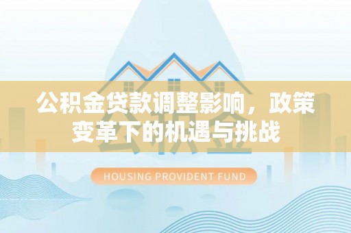 荔波公积金贷款调整影响，政策变革下的机遇与挑战