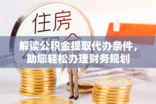 荔波解读公积金提取代办条件，助您轻松办理财务规划