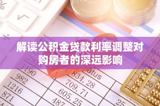 荔波解读公积金贷款利率调整对购房者的深远影响