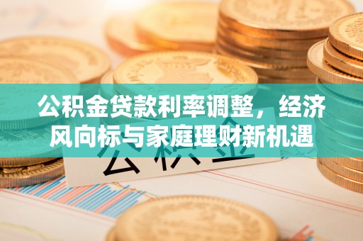 荔波公积金贷款利率调整，经济风向标与家庭理财新机遇
