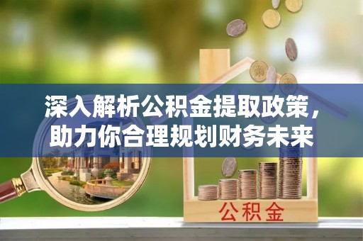 荔波深入解析公积金提取政策，助力你合理规划财务未来