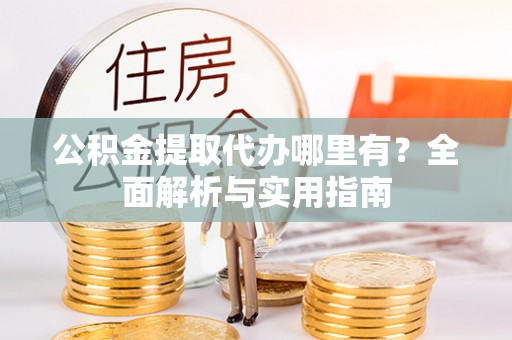 荔波公积金提取代办哪里有？全面解析与实用指南