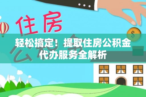荔波轻松搞定！提取住房公积金代办服务全解析