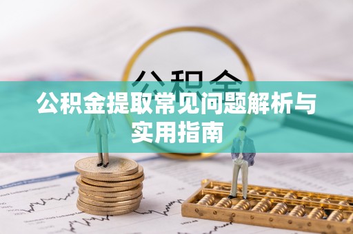 荔波公积金提取常见问题解析与实用指南