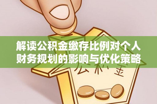 荔波解读公积金缴存比例对个人财务规划的影响与优化策略