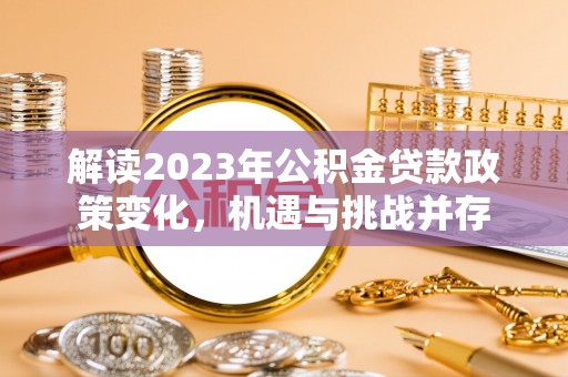 荔波解读2023年公积金贷款政策变化，机遇与挑战并存