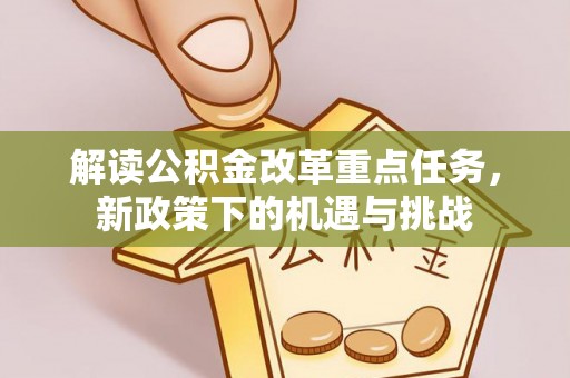 荔波解读公积金改革重点任务，新政策下的机遇与挑战