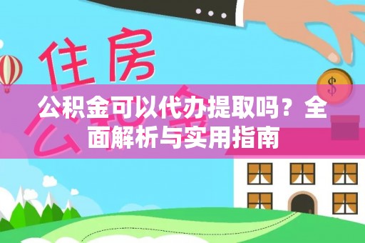 荔波公积金可以代办提取吗？全面解析与实用指南