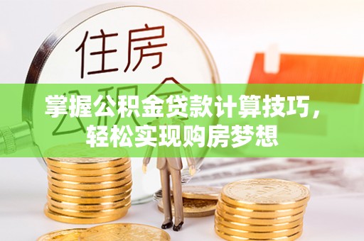 荔波掌握公积金贷款计算技巧，轻松实现购房梦想
