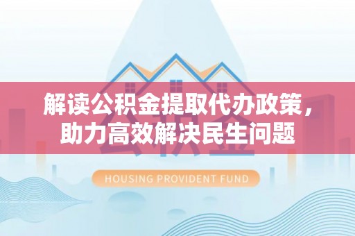荔波解读公积金提取代办政策，助力高效解决民生问题